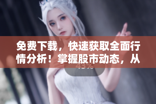 免費下載,快速獲取全面行情分析!掌握股市動態,從此軟件助力價值投資 免費下載,快速獲取全面行情分析!掌握股市動態,從此軟件助力價值投資