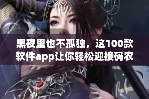 黑夜里也不孤獨(dú)，這100款軟件app讓你輕松迎接碼農(nóng)生活