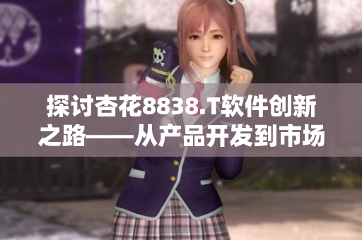 探討杏花8838.T軟件創新之路——從產品開發到市場推廣 探討杏花8838.T軟件創新之路——從產品開發到市場推廣