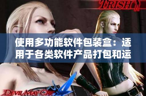 使用多功能軟件包裝盒:適用于各類軟件產品打包和運輸的選擇 使用多功能軟件包裝盒:適用于各類軟件產品打包和運輸的選擇