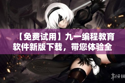 【免費(fèi)試用】九一編程教育軟件新版下載,帶您體驗(yàn)全新編程教育方式 【免費(fèi)試用】九一編程教育軟件新版下載,帶您體驗(yàn)全新編程教育方式