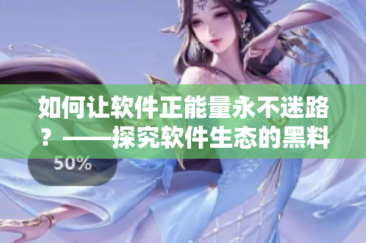 如何讓軟件正能量永不迷路?——探究軟件生態的黑料問題 如何讓軟件正能量永不迷路?——探究軟件生態的黑料問題