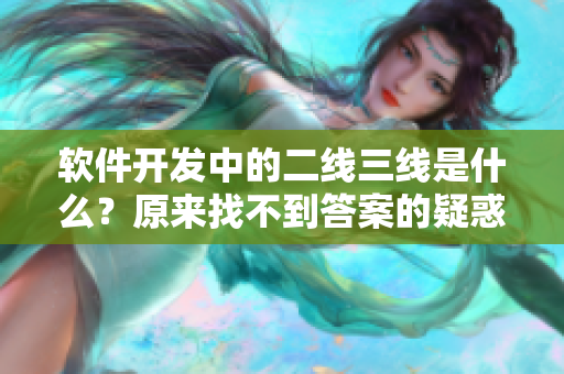軟件開發(fā)中的二線三線是什么？原來找不到答案的疑惑，這里一一解答！