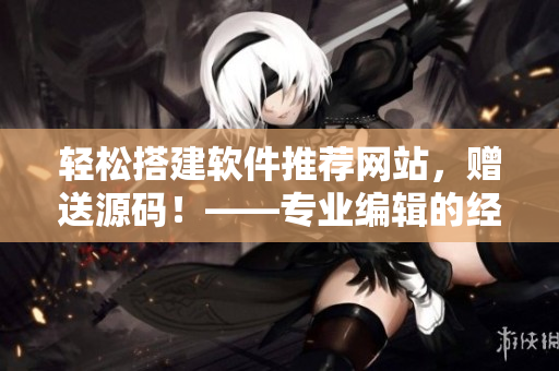 輕松搭建軟件推薦網(wǎng)站,贈(zèng)送源碼!——專業(yè)編輯的經(jīng)典秘籍 輕松搭建軟件推薦網(wǎng)站,贈(zèng)送源碼!——專業(yè)編輯的經(jīng)典秘籍