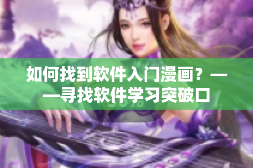 如何找到軟件入門漫畫?——尋找軟件學(xué)習(xí)突破口 如何找到軟件入門漫畫?——尋找軟件學(xué)習(xí)突破口