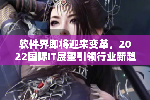 軟件界即將迎來(lái)變革，2022國(guó)際IT展望引領(lǐng)行業(yè)新趨勢(shì)
