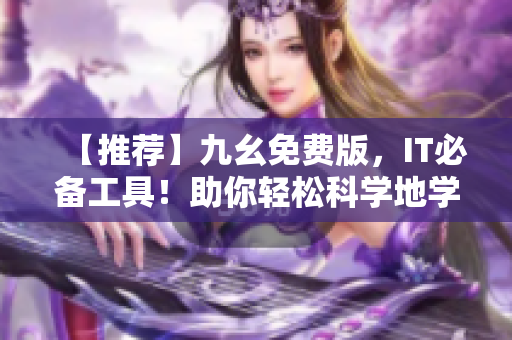 【推薦】九幺免費(fèi)版，IT必備工具！助你輕松科學(xué)地學(xué)習(xí)和使用軟件技能