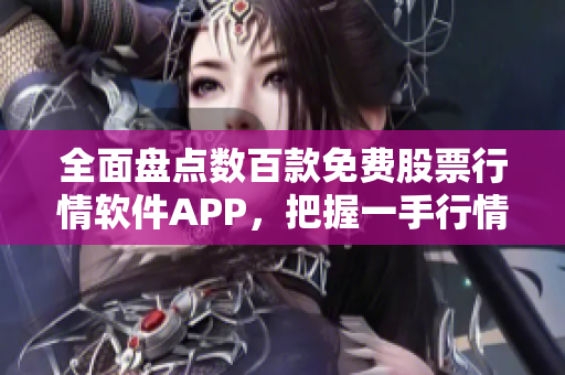 全面盤點數百款免費股票行情軟件APP,把握一手行情,輕松投資! 全面盤點數百款免費股票行情軟件APP,把握一手行情,輕松投資!