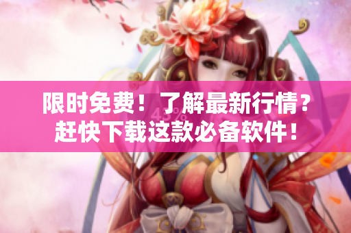 限時免費!了解最新行情?趕快下載這款必備軟件! 限時免費!了解最新行情?趕快下載這款必備軟件!