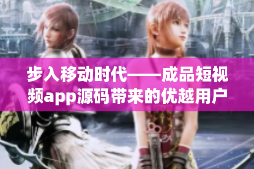 步入移動時代——成品短視頻app源碼帶來的優越用戶體驗 步入移動時代——成品短視頻app源碼帶來的優越用戶體驗