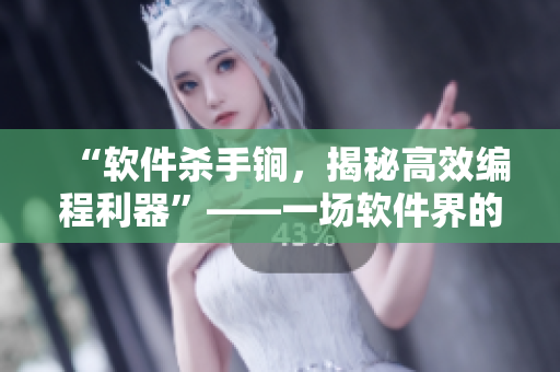 “軟件殺手锏，揭秘高效編程利器”——一場(chǎng)軟件界的銅鑼演奏會(huì)