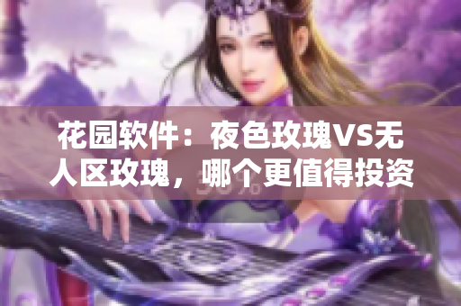 花園軟件：夜色玫瑰VS無人區(qū)玫瑰，哪個更值得投資？