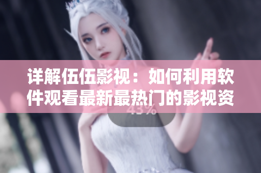 詳解伍伍影視:如何利用軟件觀看最新最熱門的影視資源? 詳解伍伍影視:如何利用軟件觀看最新最熱門的影視資源?