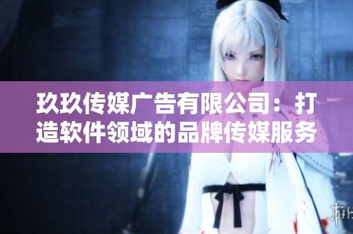 玖玖傳媒廣告有限公司:打造軟件領域的品牌傳媒服務專家 玖玖傳媒廣告有限公司:打造軟件領域的品牌傳媒服務專家