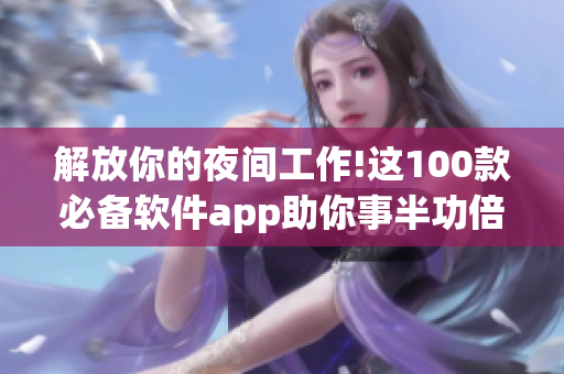 解放你的夜間工作!這100款必備軟件app助你事半功倍 解放你的夜間工作!這100款必備軟件app助你事半功倍