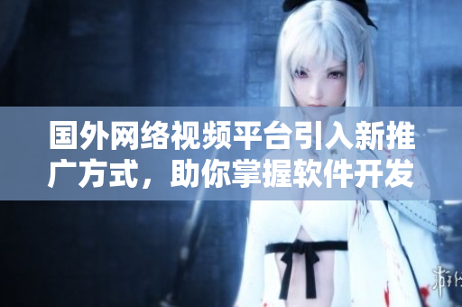 國外網(wǎng)絡視頻平臺引入新推廣方式,助你掌握軟件開發(fā)要點! 國外網(wǎng)絡視頻平臺引入新推廣方式,助你掌握軟件開發(fā)要點!