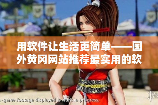 用軟件讓生活更簡單——國外黃岡網(wǎng)站推薦最實(shí)用的軟件工具 用軟件讓生活更簡單——國外黃岡網(wǎng)站推薦最實(shí)用的軟件工具