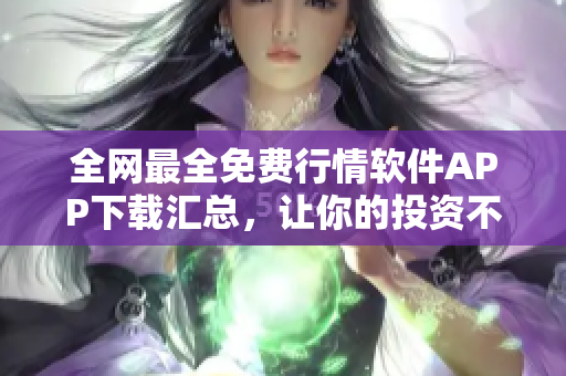 全網最全免費行情軟件APP下載匯總,讓你的投資不再盲目! 全網最全免費行情軟件APP下載匯總,讓你的投資不再盲目!