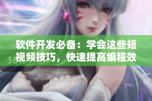 軟件開發(fā)必備:學會這些短視頻技巧,快速提高編程效率! 軟件開發(fā)必備:學會這些短視頻技巧,快速提高編程效率!