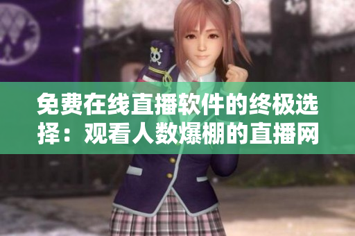 免費(fèi)在線直播軟件的終極選擇:觀看人數(shù)爆棚的直播網(wǎng)站! 免費(fèi)在線直播軟件的終極選擇:觀看人數(shù)爆棚的直播網(wǎng)站!