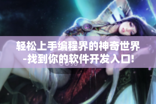 輕松上手編程界的神奇世界-找到你的軟件開發入口! 輕松上手編程界的神奇世界-找到你的軟件開發入口!
