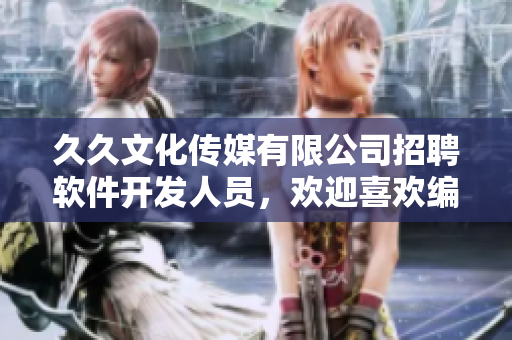 久久文化傳媒有限公司招聘軟件開發人員,歡迎喜歡編程的你加入我們的團隊! 久久文化傳媒有限公司招聘軟件開發人員,歡迎喜歡編程的你加入我們的團隊!