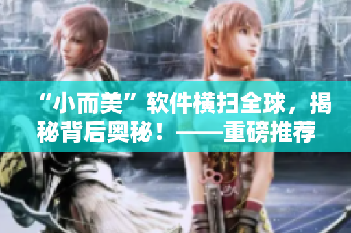 “小而美”軟件橫掃全球,揭秘背后奧秘!——重磅推薦! “小而美”軟件橫掃全球,揭秘背后奧秘!——重磅推薦!