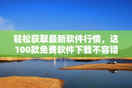 輕松獲取最新軟件行情,這100款免費軟件下載不容錯過! 輕松獲取最新軟件行情,這100款免費軟件下載不容錯過!