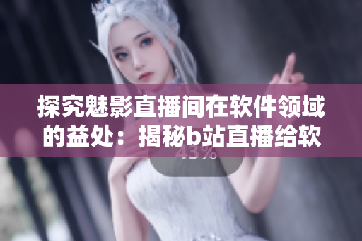 探究魅影直播間在軟件領域的益處:揭秘b站直播給軟件愛好者帶來的福利 探究魅影直播間在軟件領域的益處:揭秘b站直播給軟件愛好者帶來的福利