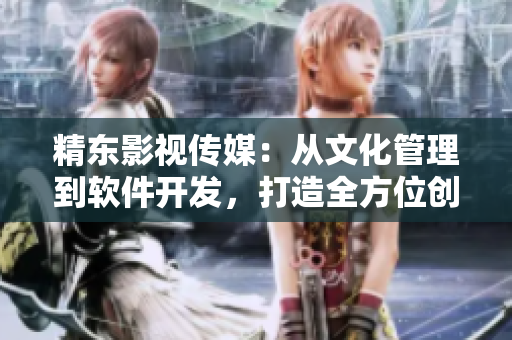 精東影視傳媒：從文化管理到軟件開發(fā)，打造全方位創(chuàng)意解決方案