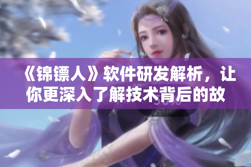 《錦鏢人》軟件研發解析,讓你更深入了解技術背后的故事! 《錦鏢人》軟件研發解析,讓你更深入了解技術背后的故事!