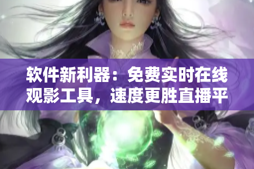 軟件新利器:免費實時在線觀影工具,速度更勝直播平臺! 軟件新利器:免費實時在線觀影工具,速度更勝直播平臺!