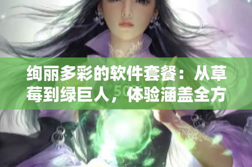 絢麗多彩的軟件套餐:從草莓到綠巨人,體驗(yàn)涵蓋全方位的軟件生態(tài)系統(tǒng) 絢麗多彩的軟件套餐:從草莓到綠巨人,體驗(yàn)涵蓋全方位的軟件生態(tài)系統(tǒng)