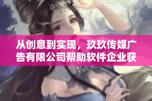 從創意到實現,玖玖傳媒廣告有限公司幫助軟件企業獲得成功! 從創意到實現,玖玖傳媒廣告有限公司幫助軟件企業獲得成功!