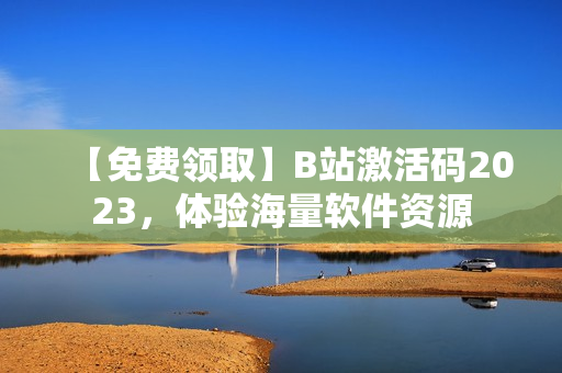 【免費領取】B站激活碼2023，體驗海量軟件資源