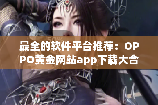 最全的軟件平臺推薦：OPPO黃金網(wǎng)站app下載大合集