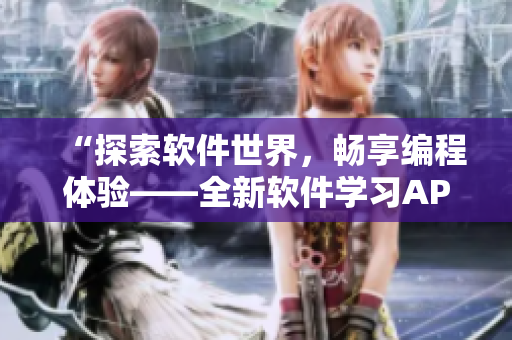 “探索軟件世界,暢享編程體驗——全新軟件學習APP上線啦!” “探索軟件世界,暢享編程體驗——全新軟件學習APP上線啦!”