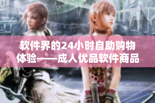 軟件界的24小時自助購物體驗——成人優品軟件商品自助售貨店 軟件界的24小時自助購物體驗——成人優品軟件商品自助售貨店