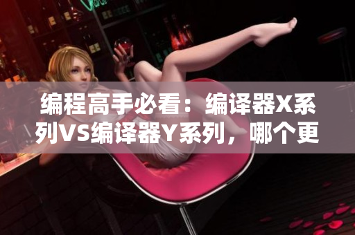 編程高手必看:編譯器X系列VS編譯器Y系列,哪個更值得投資? 編程高手必看:編譯器X系列VS編譯器Y系列,哪個更值得投資?