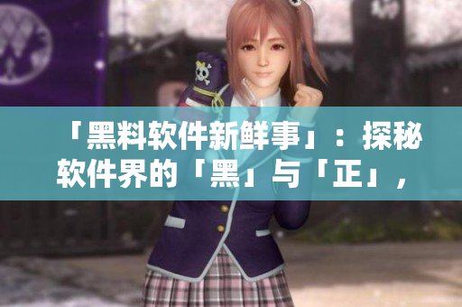 「黑料軟件新鮮事」:探秘軟件界的「黑」與「正」,無論何時都不打烊! 「黑料軟件新鮮事」:探秘軟件界的「黑」與「正」,無論何時都不打烊!