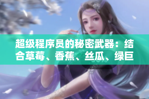 超級程序員的秘密武器:結合草莓、香蕉、絲瓜、綠巨人和秋六,精益求精! 超級程序員的秘密武器:結合草莓、香蕉、絲瓜、綠巨人和秋六,精益求精!