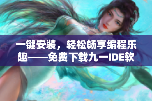 一鍵安裝,輕松暢享編程樂(lè)趣——免費(fèi)下載九一IDE軟件安裝包 一鍵安裝,輕松暢享編程樂(lè)趣——免費(fèi)下載九一IDE軟件安裝包