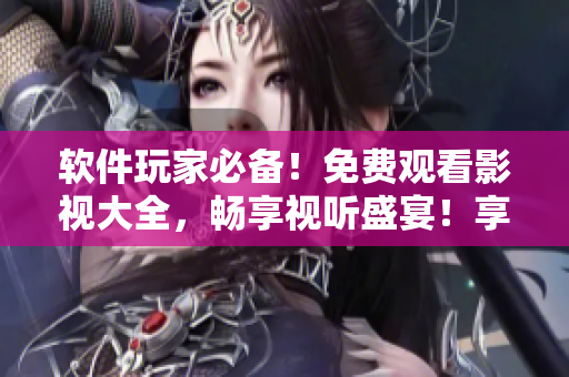 軟件玩家必備!免費觀看影視大全,暢享視聽盛宴!享受高清無廣告體驗! 軟件玩家必備!免費觀看影視大全,暢享視聽盛宴!享受高清無廣告體驗!
