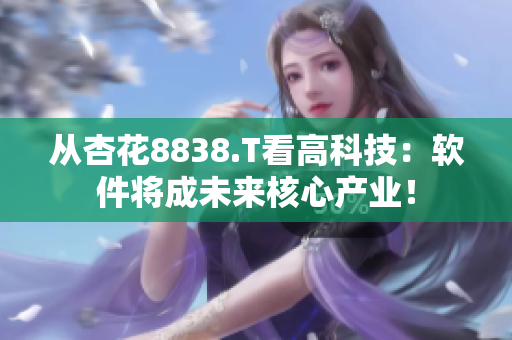 從杏花8838.T看高科技:軟件將成未來核心產(chǎn)業(yè)! 從杏花8838.T看高科技:軟件將成未來核心產(chǎn)業(yè)!