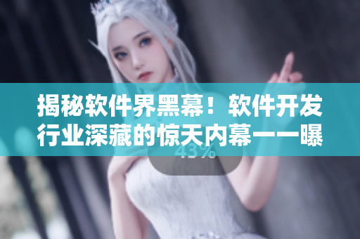 揭秘軟件界黑幕!軟件開發(fā)行業(yè)深藏的驚天內(nèi)幕一一曝光 揭秘軟件界黑幕!軟件開發(fā)行業(yè)深藏的驚天內(nèi)幕一一曝光