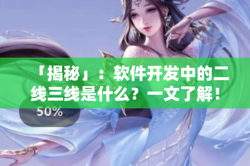 「揭秘」:軟件開發中的二線三線是什么?一文了解! 「揭秘」:軟件開發中的二線三線是什么?一文了解!