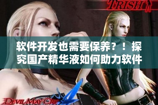 軟件開發也需要保養?!探究國產精華液如何助力軟件開發人員提高工效! 軟件開發也需要保養?!探究國產精華液如何助力軟件開發人員提高工效!