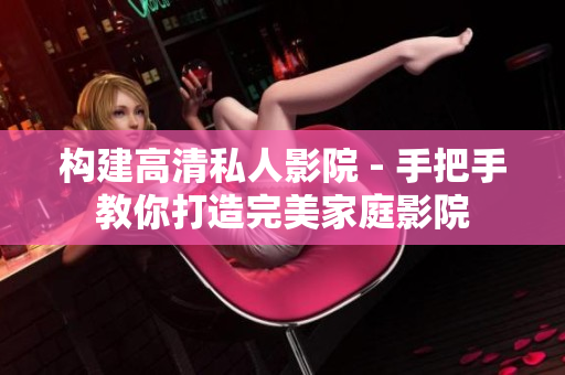 構(gòu)建高清私人影院 - 手把手教你打造完美家庭影院 構(gòu)建高清私人影院 - 手把手教你打造完美家庭影院