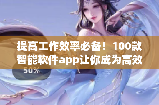提高工作效率必備!100款智能軟件app讓你成為高效編輯 提高工作效率必備!100款智能軟件app讓你成為高效編輯