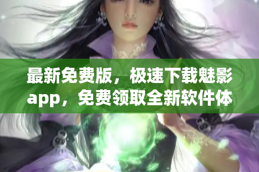 最新免費版,極速下載魅影app,免費領取全新軟件體驗 最新免費版,極速下載魅影app,免費領取全新軟件體驗